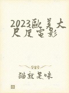 2023欧美大尺度电影