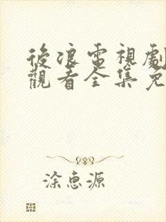 后浪电视剧在线观看全集免费高清