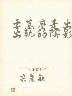 要怎么走出老公出轨的阴影