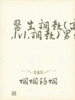 医生调教(高h,1v1,调教)男s女m