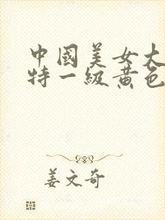 中国美女大奶子特一级黄色片