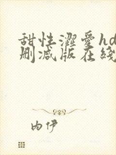 甜性涩爱hd未删减版在线观看免费全集