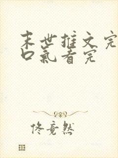 末世推文完结一口气看完