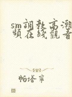 sm调教高潮视频在线观看