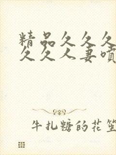 精品久久久久久久久人妻喷蜜臀av