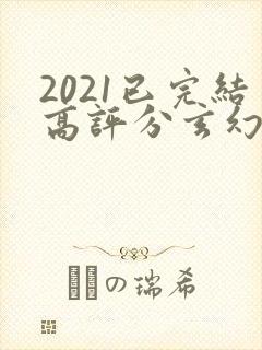 2021已完结高评分玄幻小说