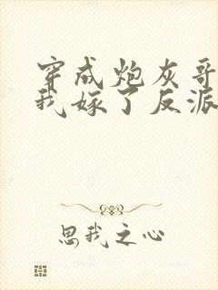 穿成炮灰哥儿后我嫁了反派晋江