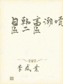 日韩高潮喷水一区二区