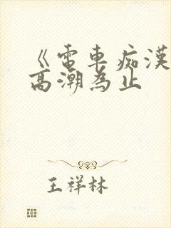 《电车痴汉干到高潮为止