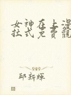 女神在上漫画下拉式免费观看全部