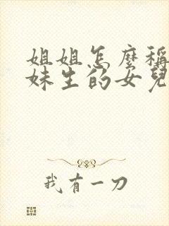 姐姐怎么称呼妹妹生的女儿叫什么