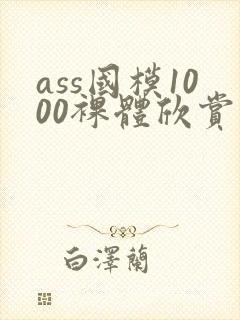 ass国模1000裸体欣赏