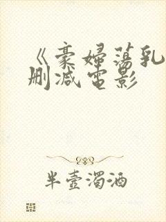 《豪妇荡乳》未删减电影