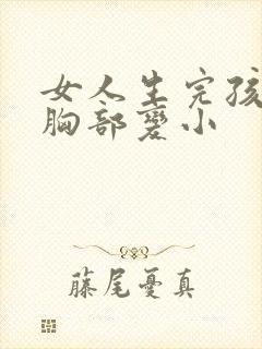 女人生完孩子后胸部变小