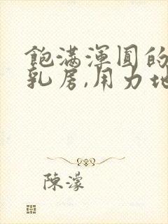 饱满浑圆的雪白乳房,用力地揉捏封面