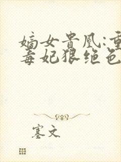 嫡女贵凰:重生毒妃狠绝色txt封面