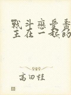 战斗恋爱番男女主在一起的动漫