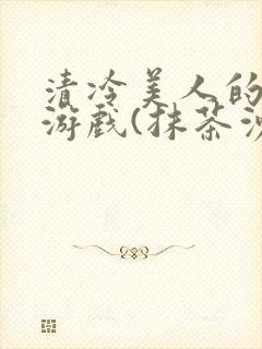 清冷美人的神奇游戏(抹茶沙冰)海棠