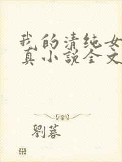 我的清纯女友小真小说全文阅读小说