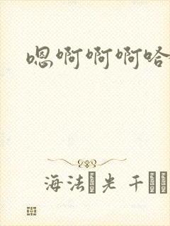 嗯啊啊啊哈不要