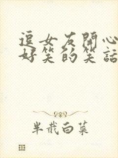 逗女友开心的超好笑的笑话