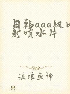 日韩aaa级内射喷水片