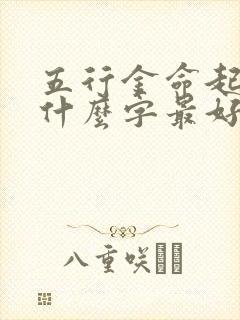 五行金命起名字什么字最好