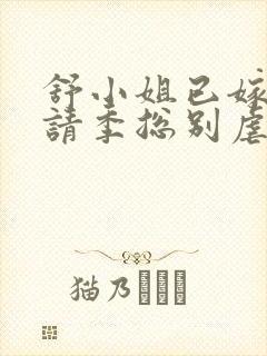 舒小姐已嫁人,请季总别虐了短剧