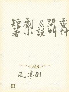 短剧《问灵》原著小说叫什么名字