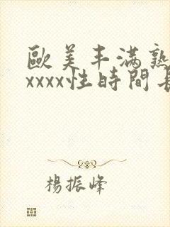 欧美丰满熟妇xxxxx性时间长