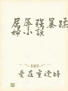 屈辱强暴蹂躏美妇小说