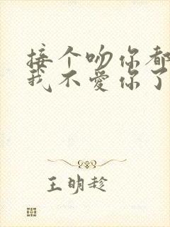 接个吻你都要揍我不爱你了你哭什么小说