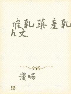 催乳药产乳涨奶h文