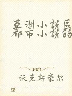 亚洲小说区校园都市小说的作者是谁