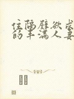 住隔壁欲求不满的丰满人妻