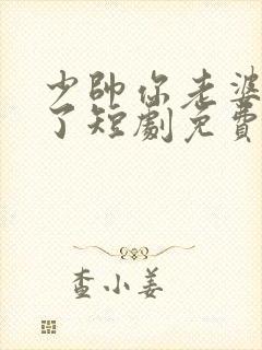 少帅你老婆又跑了短剧免费观看全集