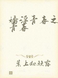 娇淫青春之放纵青春