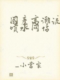 国产高潮流白浆喷水网站