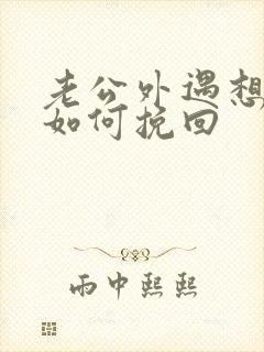 老公外遇想离婚如何挽回