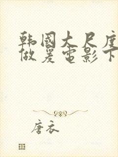 韩国大尺度吃奶做爰电影下女播放