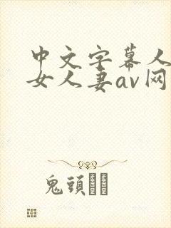 中文字幕人妻熟女人妻av网址