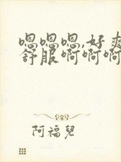 嗯嗯嗯,好爽好舒服啊啊啊啊