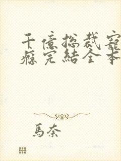 千亿总裁宠妻上瘾完结全本