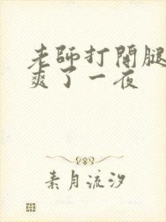 老师打开腿让我爽了一夜