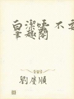 白洁唔 不要嗯笔趣阁