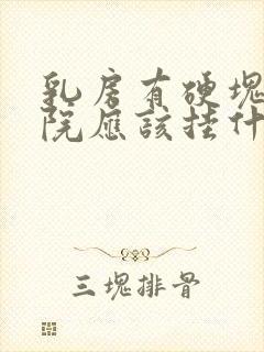 乳房有硬块在医院应该挂什么科室