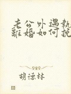 老公外遇执意要离婚如何挽回