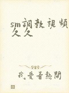 sm调教视频久久久