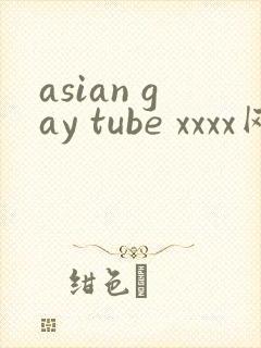 asian gay tube xxxx网站