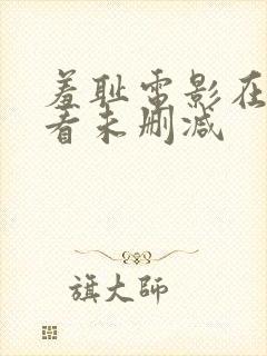 羞耻电影在线观看未删减